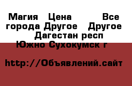 Магия › Цена ­ 500 - Все города Другое » Другое   . Дагестан респ.,Южно-Сухокумск г.